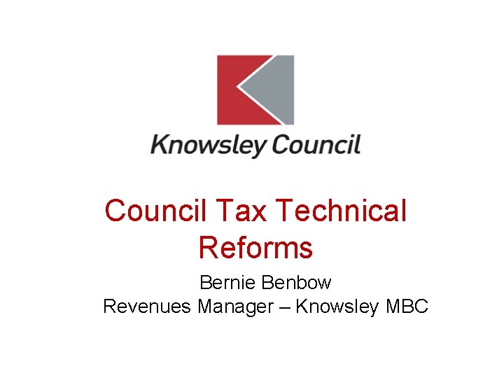 Council Tax Technical Reforms Bernie Benbow Revenues Manager – Knowsley MBC 