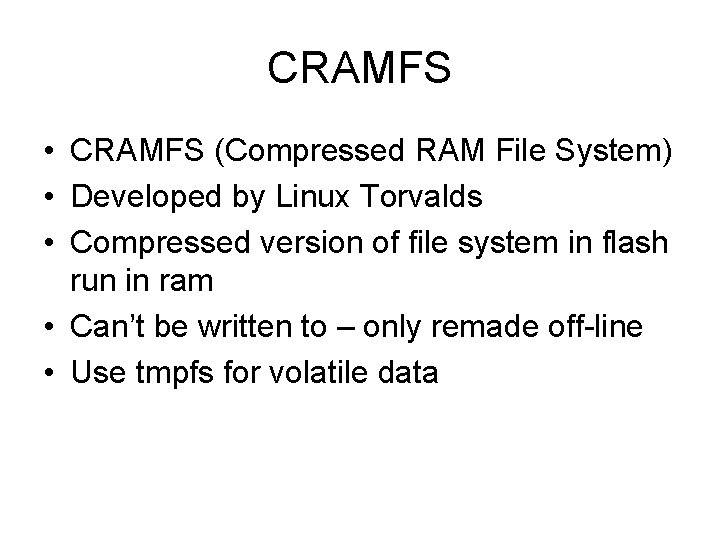 CRAMFS • CRAMFS (Compressed RAM File System) • Developed by Linux Torvalds • Compressed