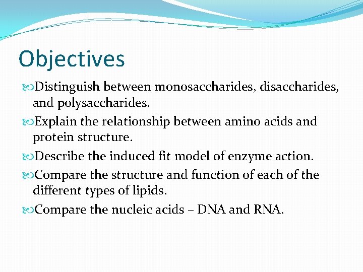 Objectives Distinguish between monosaccharides, disaccharides, and polysaccharides. Explain the relationship between amino acids and