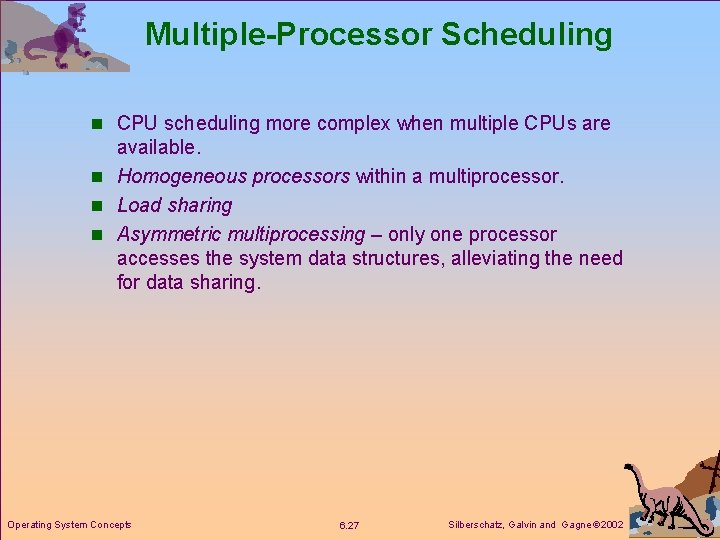 Multiple-Processor Scheduling n CPU scheduling more complex when multiple CPUs are available. n Homogeneous