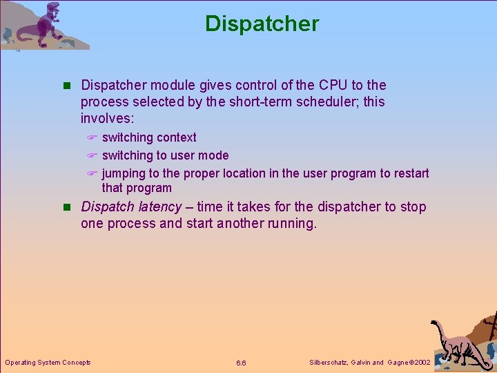 Dispatcher n Dispatcher module gives control of the CPU to the process selected by