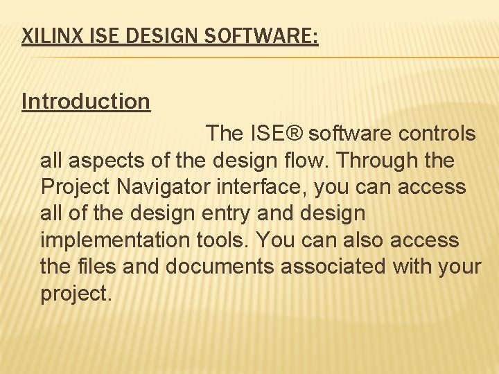 XILINX ISE DESIGN SOFTWARE: Introduction The ISE® software controls all aspects of the design