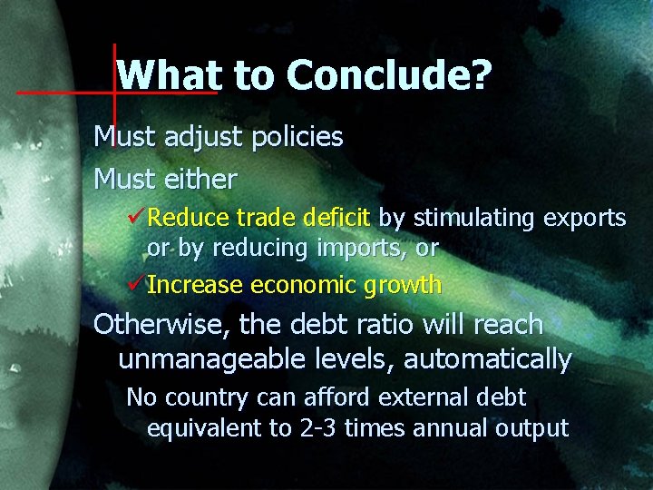 What to Conclude? Must adjust policies Must either üReduce trade deficit by stimulating exports