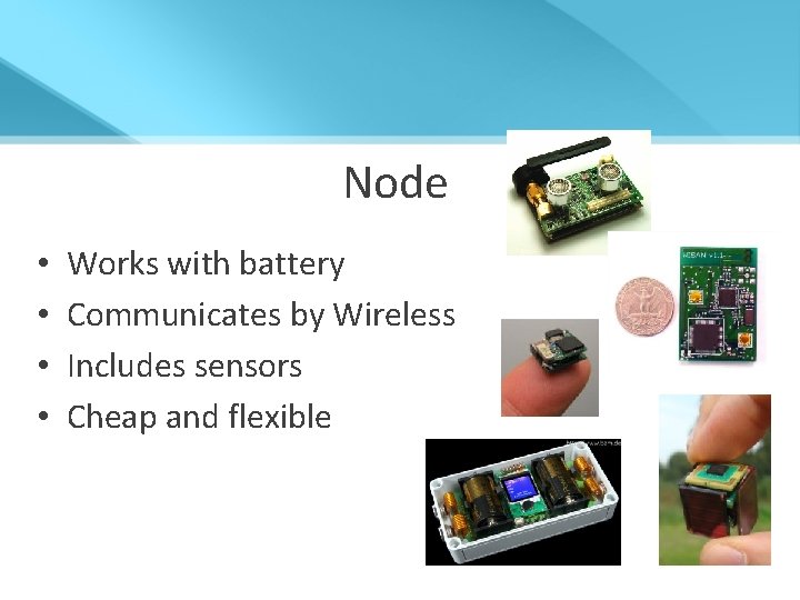 Node • • Works with battery Communicates by Wireless Includes sensors Cheap and flexible