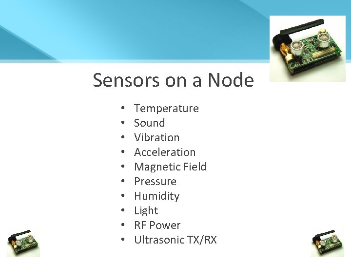 Sensors on a Node • • • Temperature Sound Vibration Acceleration Magnetic Field Pressure