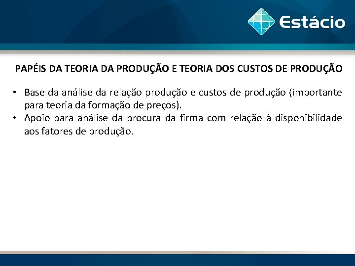 PAPÉIS DA TEORIA DA PRODUÇÃO E TEORIA DOS CUSTOS DE PRODUÇÃO • Base da