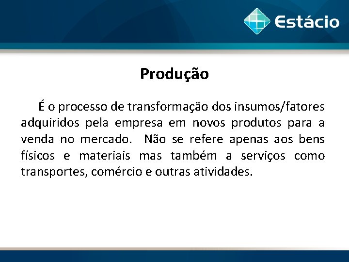 Produção É o processo de transformação dos insumos/fatores adquiridos pela empresa em novos produtos