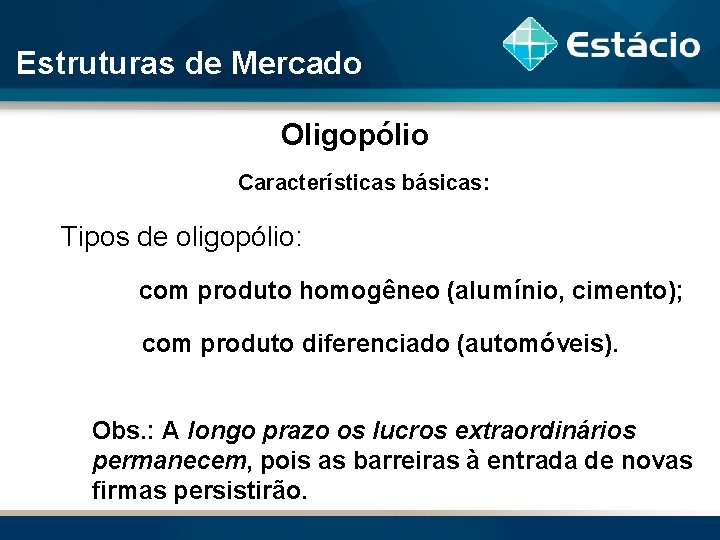 Estruturas de Mercado Oligopólio Características básicas: Tipos de oligopólio: com produto homogêneo (alumínio, cimento);