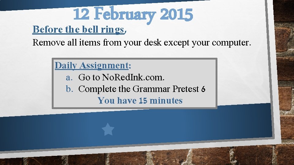 12 February 2015 Before the bell rings, Remove all items from your desk except