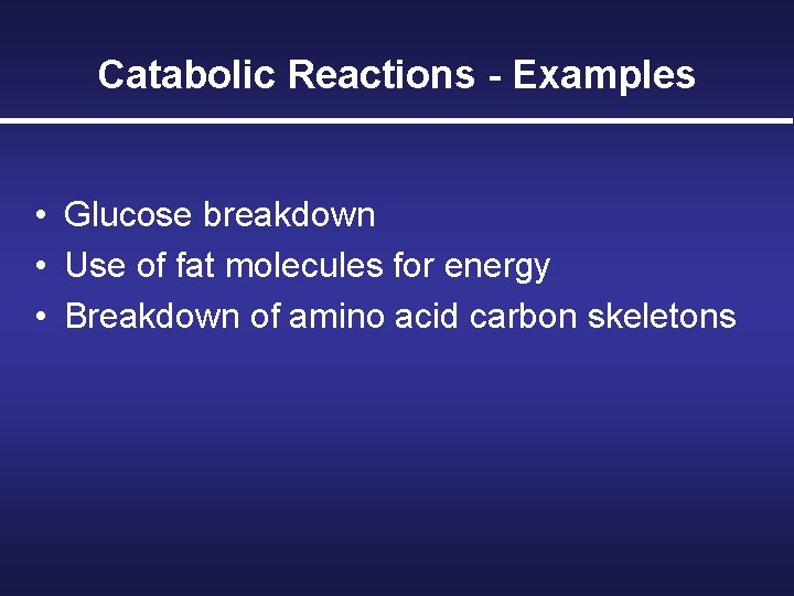 Catabolic Reactions - Examples • Glucose breakdown • Use of fat molecules for energy