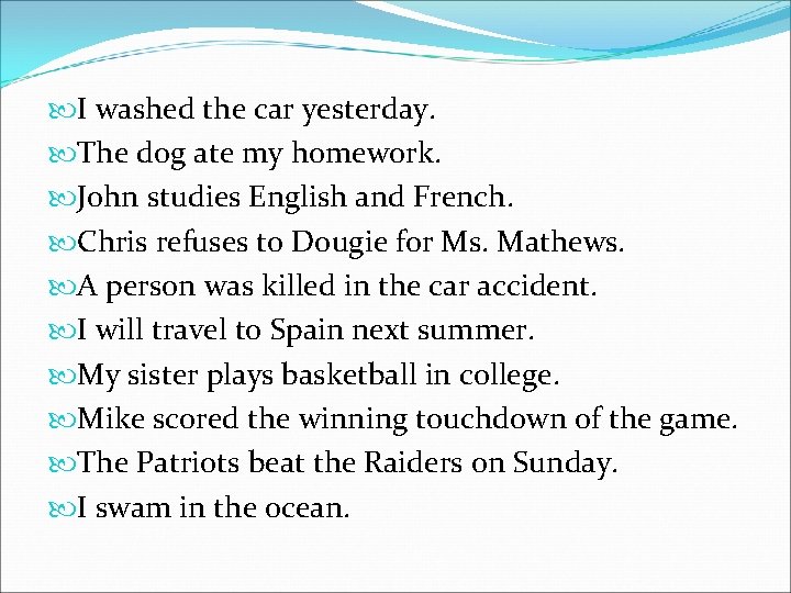  I washed the car yesterday. The dog ate my homework. John studies English