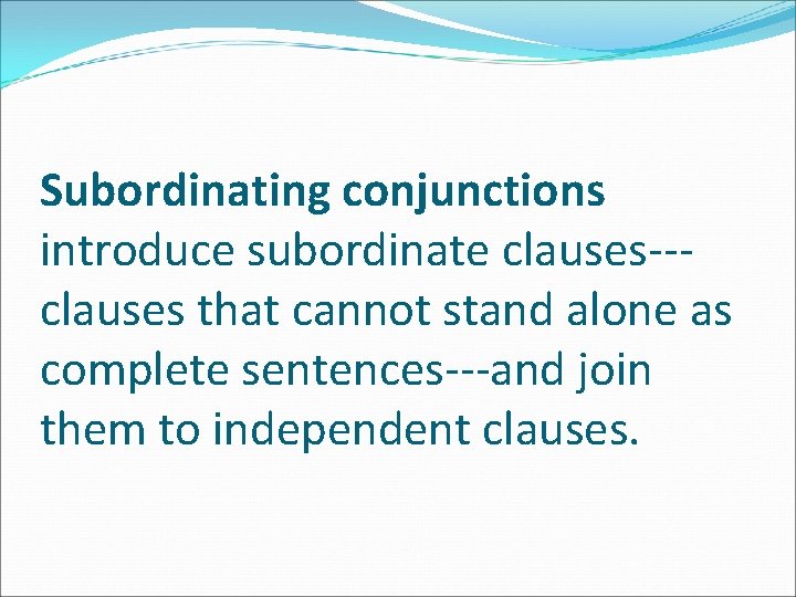 Subordinating conjunctions introduce subordinate clauses--clauses that cannot stand alone as complete sentences---and join them