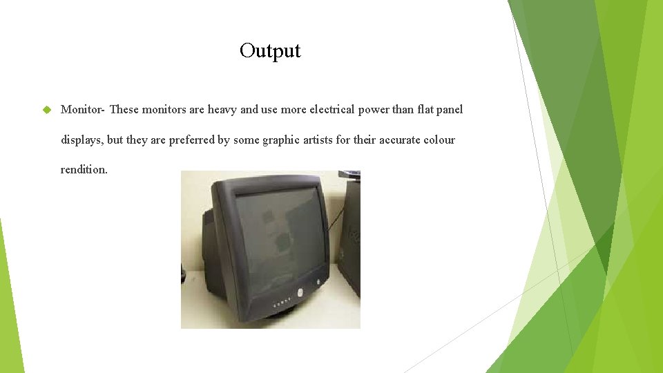 Output Monitor- These monitors are heavy and use more electrical power than flat panel