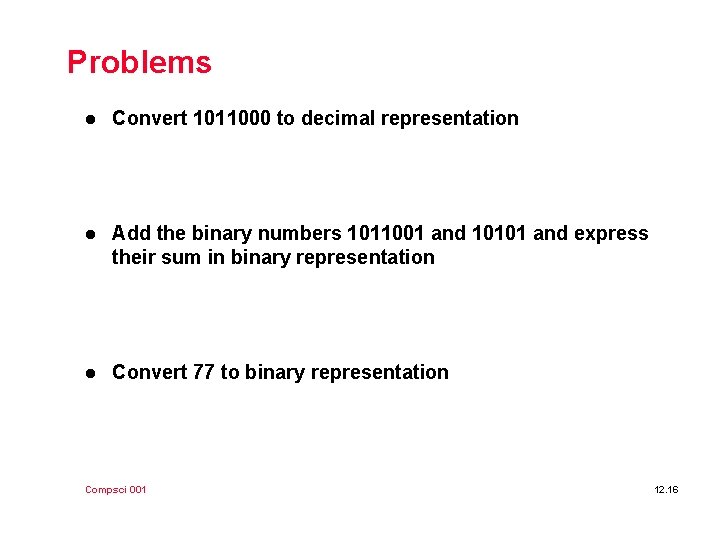 Problems l Convert 1011000 to decimal representation l Add the binary numbers 1011001 and