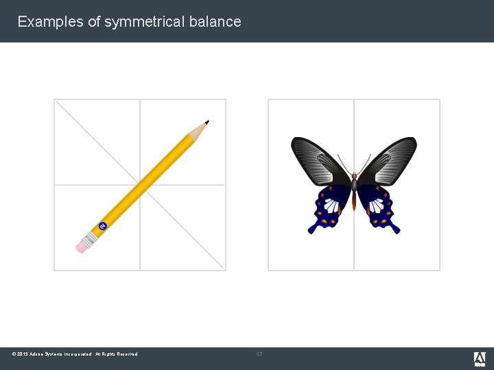 Examples of symmetrical balance © 2013 Adobe Systems Incorporated. All Rights Reserved. 17 