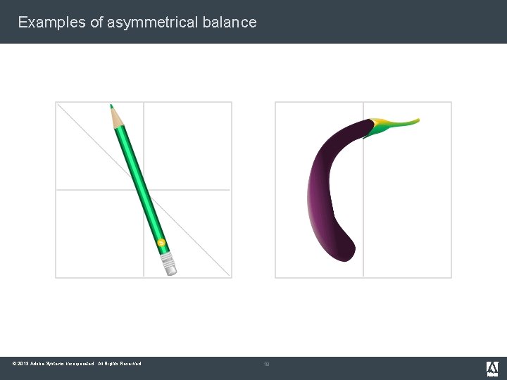 Examples of asymmetrical balance © 2013 Adobe Systems Incorporated. All Rights Reserved. 18 