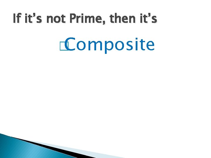 If it’s not Prime, then it’s � Composite 