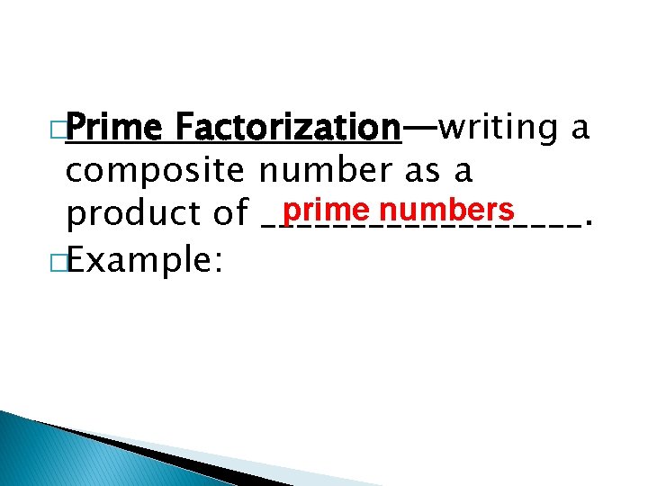 �Prime Factorization—writing a composite number as a prime numbers product of _________. �Example: 