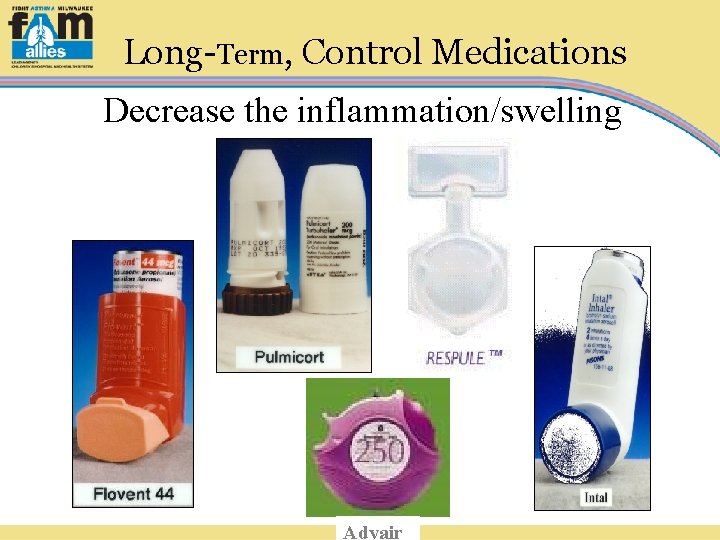 Long-Term, Control Medications Decrease the inflammation/swelling Advair 