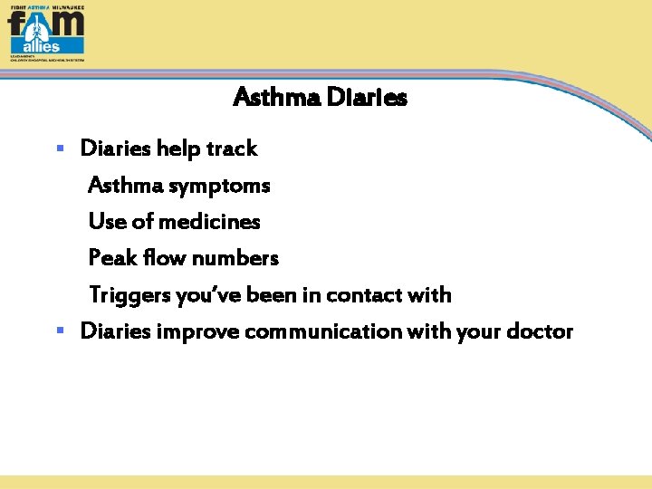 Asthma Diaries help track Asthma symptoms Use of medicines Peak flow numbers Triggers you’ve