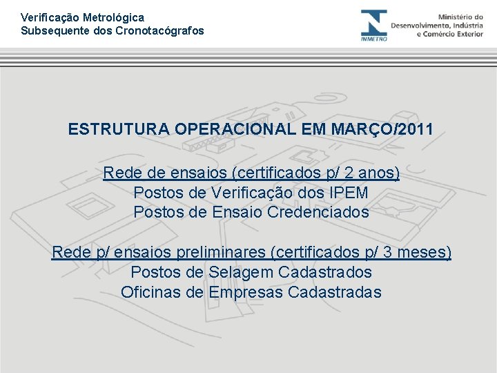 Verificação Metrológica Subsequente dos Cronotacógrafos ESTRUTURA OPERACIONAL EM MARÇO/2011 Rede de ensaios (certificados p/