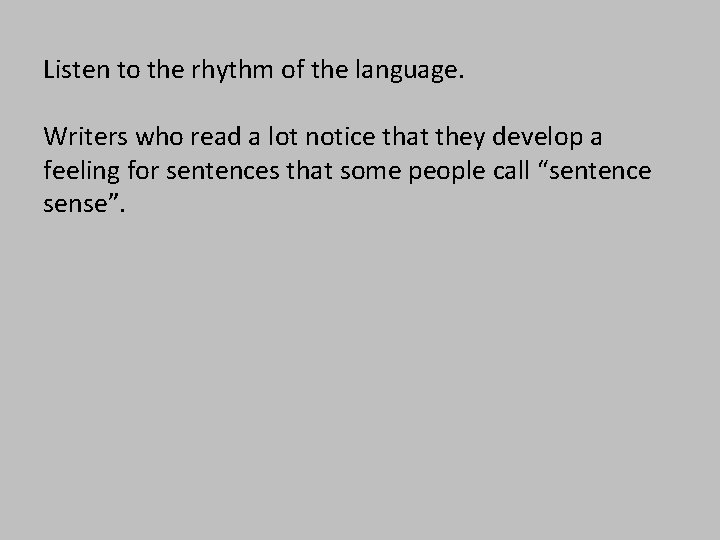Listen to the rhythm of the language. Writers who read a lot notice that