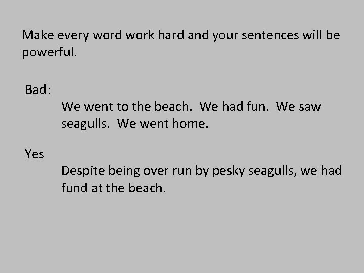 Make every word work hard and your sentences will be powerful. Bad: Yes We