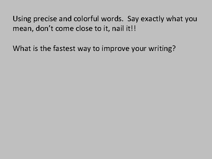 Using precise and colorful words. Say exactly what you mean, don’t come close to