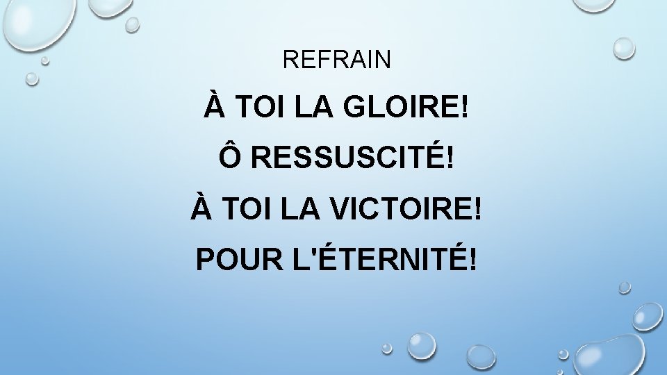 REFRAIN À TOI LA GLOIRE! Ô RESSUSCITÉ! À TOI LA VICTOIRE! POUR L'ÉTERNITÉ! 