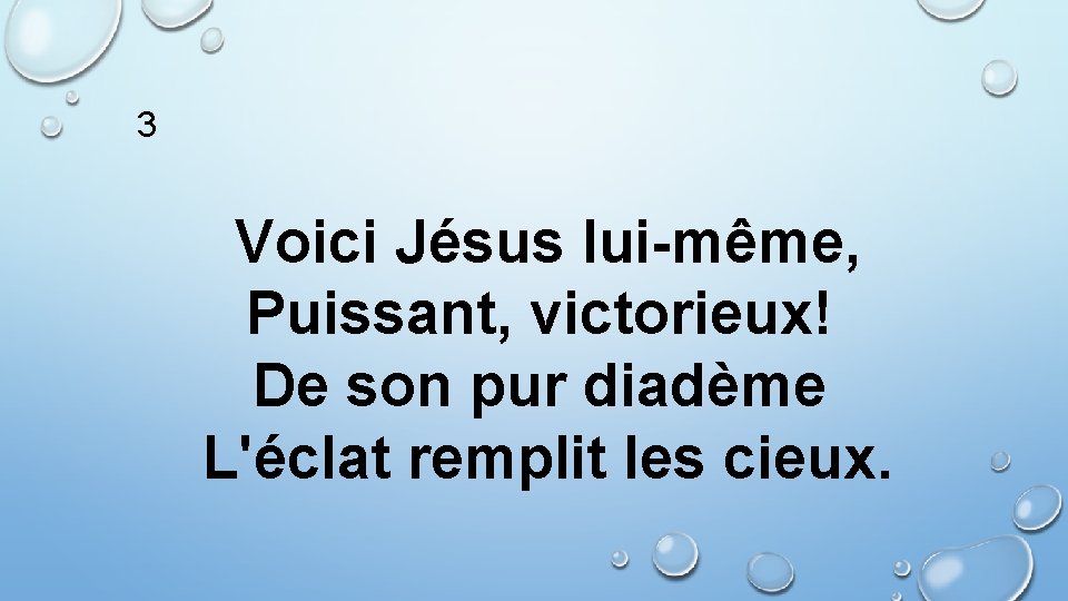 3 Voici Jésus lui-même, Puissant, victorieux! De son pur diadème L'éclat remplit les cieux.