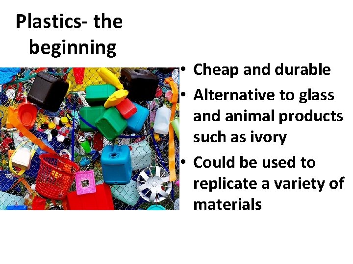 Plastics- the beginning • Cheap and durable • Alternative to glass and animal products