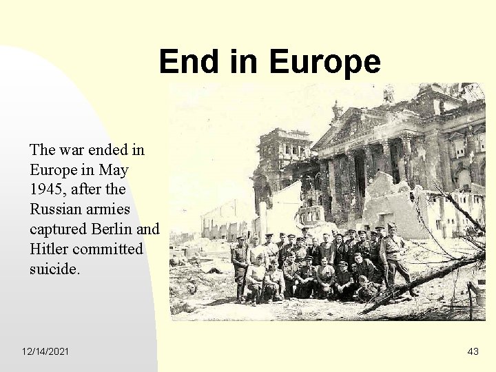 End in Europe The war ended in Europe in May 1945, after the Russian