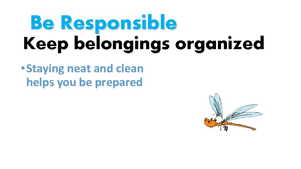 Be Responsible Keep belongings organized • Staying neat and clean helps you be prepared