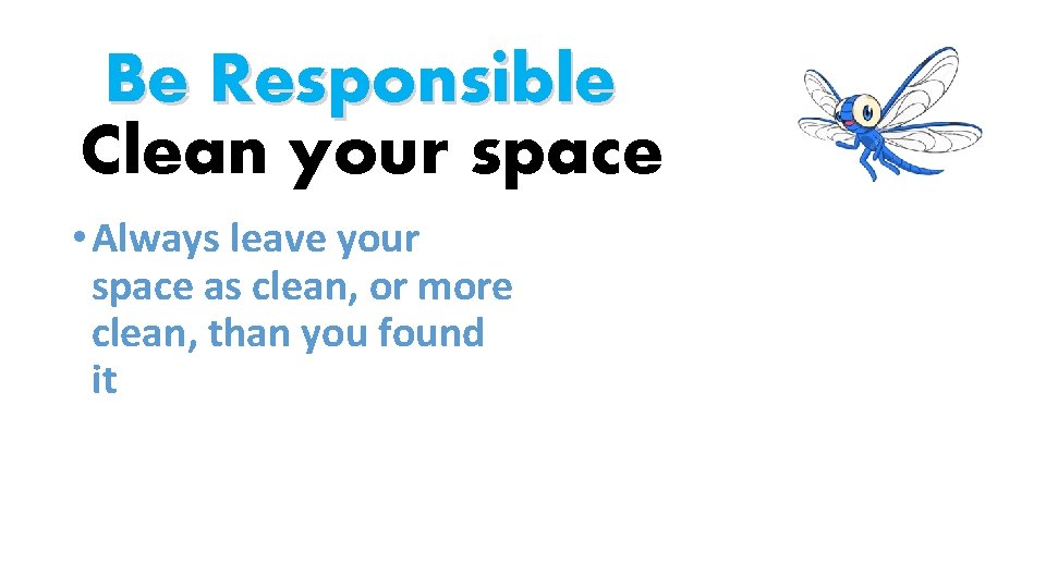 Be Responsible Clean your space • Always leave your space as clean, or more