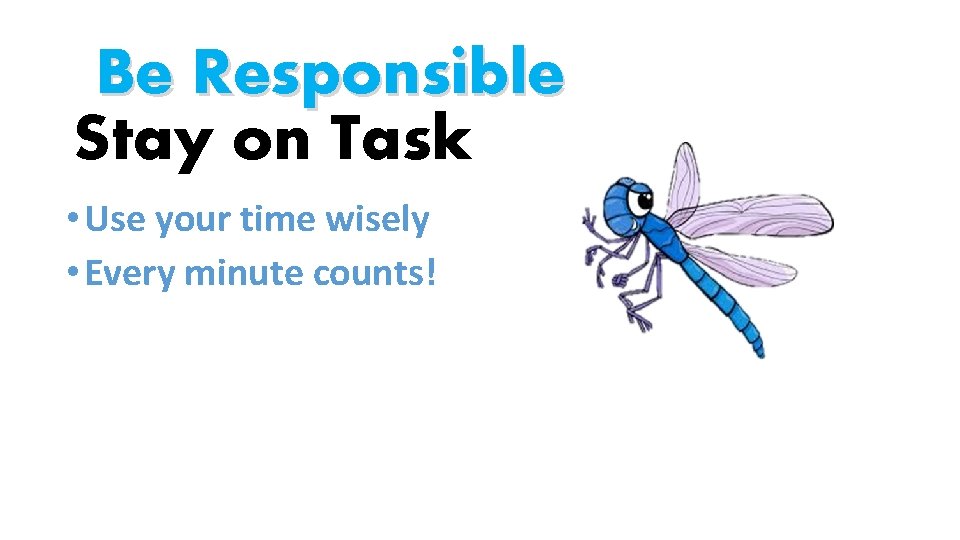 Be Responsible Stay on Task • Use your time wisely • Every minute counts!