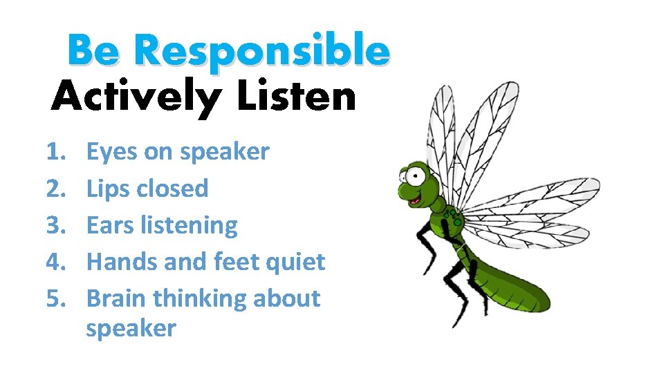 Be Responsible Actively Listen 1. 2. 3. 4. 5. Eyes on speaker Lips closed