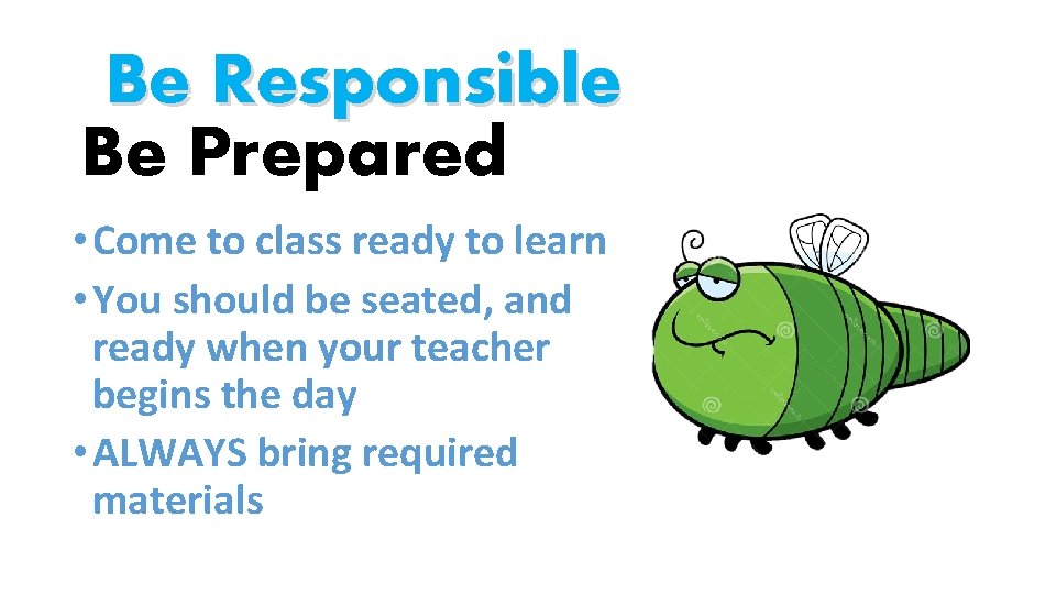 Be Responsible Be Prepared • Come to class ready to learn • You should