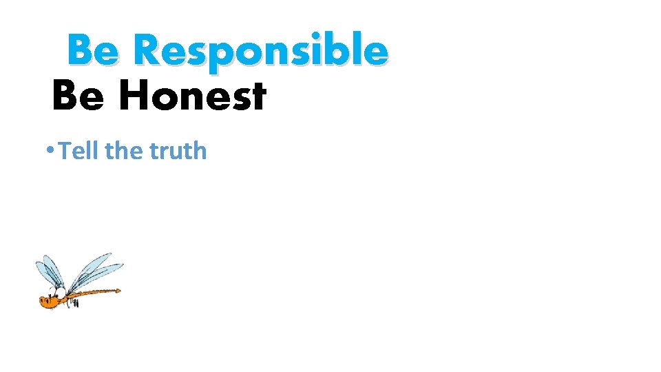 Be Responsible Be Honest • Tell the truth 