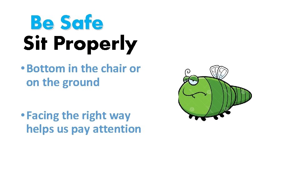 Be Safe Sit Properly • Bottom in the chair or on the ground •