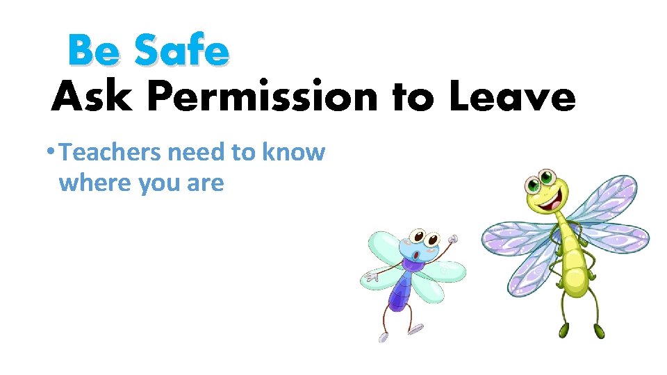 Be Safe Ask Permission to Leave • Teachers need to know where you are