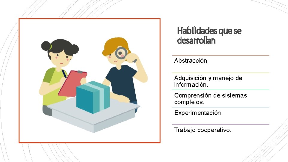 Habilidades que se desarrollan Abstracción Adquisición y manejo de información. Comprensión de sistemas complejos.