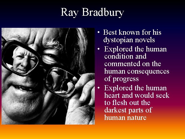 Ray Bradbury • Best known for his dystopian novels • Explored the human condition