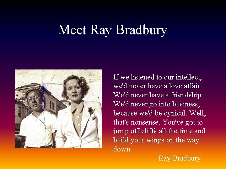 Meet Ray Bradbury If we listened to our intellect, we'd never have a love