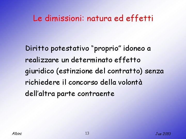 Le dimissioni: natura ed effetti Diritto potestativo “proprio” idoneo a realizzare un determinato effetto