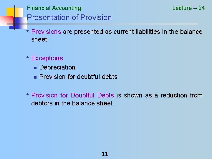 Financial Accounting Lecture – 24 Presentation of Provision • Provisions are presented as current