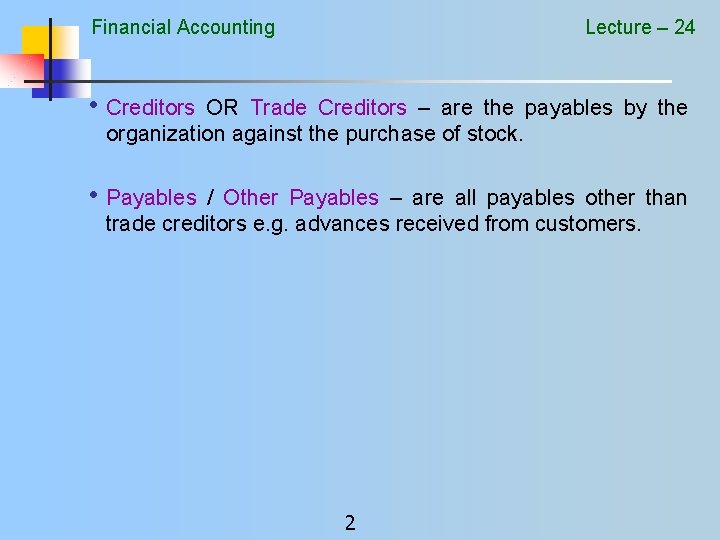 Financial Accounting Lecture – 24 • Creditors OR Trade Creditors – are the payables