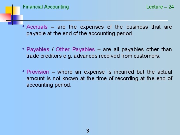 Financial Accounting Lecture – 24 • Accruals – are the expenses of the business