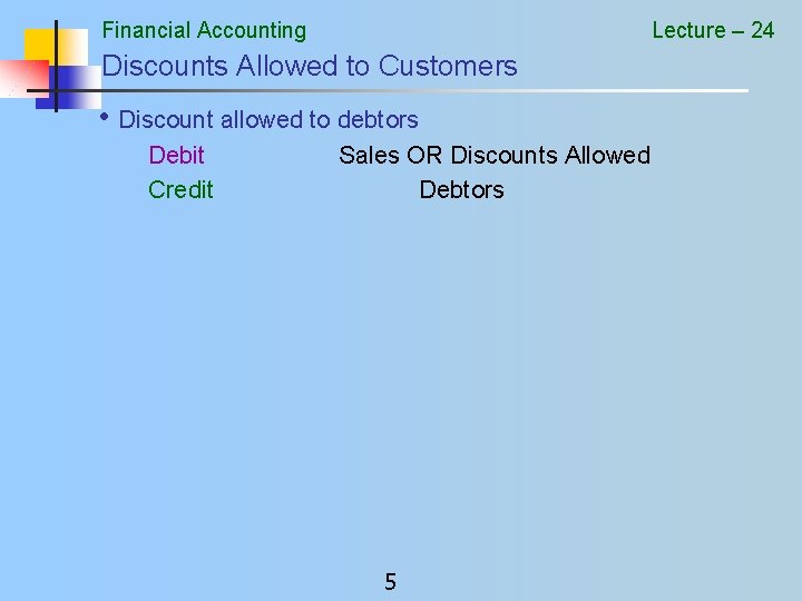 Financial Accounting Lecture – 24 Discounts Allowed to Customers • Discount allowed to debtors