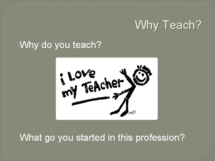 Why Teach? �Why do you teach? �What go you started in this profession? 