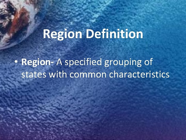 Region Definition • Region- A specified grouping of states with common characteristics 